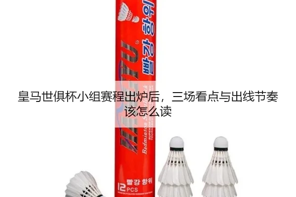 皇马世俱杯小组赛程出炉后，三场看点与出线节奏该怎么读
